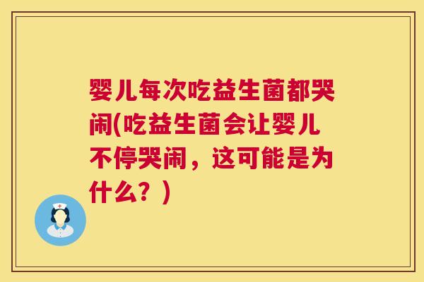 婴儿每次吃益生菌都哭闹(吃益生菌会让婴儿不停哭闹，这可能是为什么？)