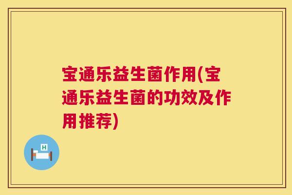 宝通乐益生菌作用(宝通乐益生菌的功效及作用推荐)