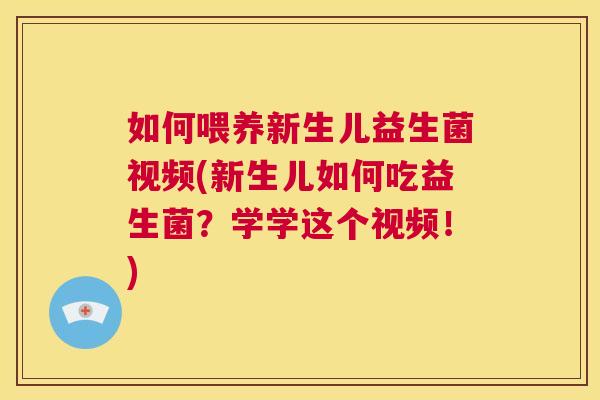 如何喂养新生儿益生菌视频(新生儿如何吃益生菌？学学这个视频！)