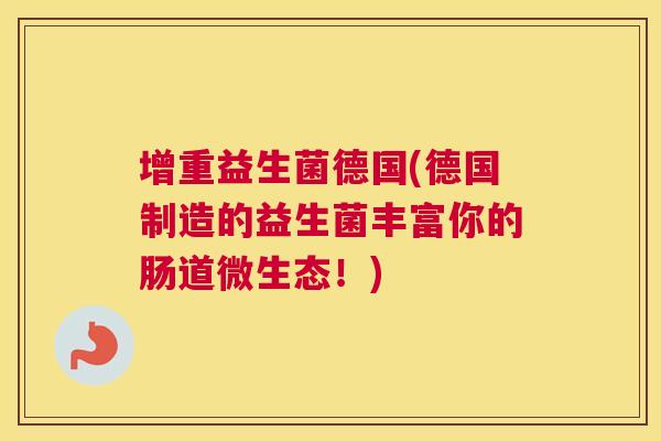 增重益生菌德国(德国制造的益生菌丰富你的肠道微生态！)