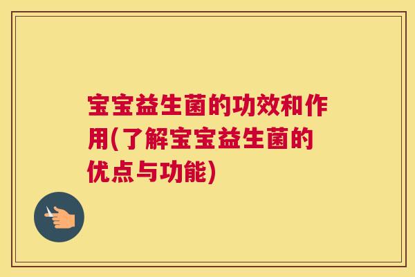 宝宝益生菌的功效和作用(了解宝宝益生菌的优点与功能)