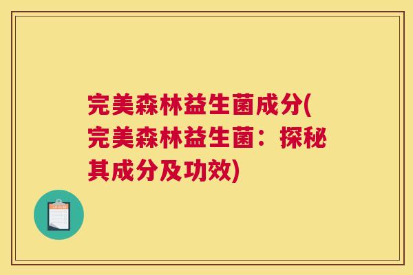完美森林益生菌成分(完美森林益生菌：探秘其成分及功效)
