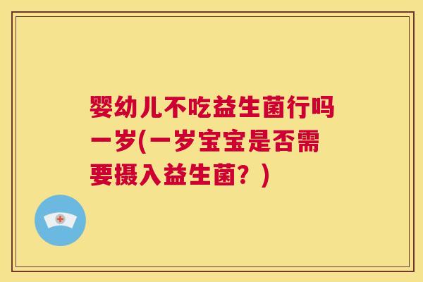 婴幼儿不吃益生菌行吗一岁(一岁宝宝是否需要摄入益生菌？)
