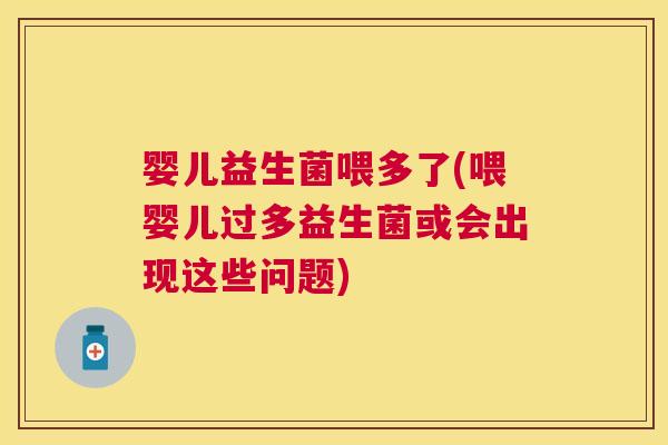 婴儿益生菌喂多了(喂婴儿过多益生菌或会出现这些问题)