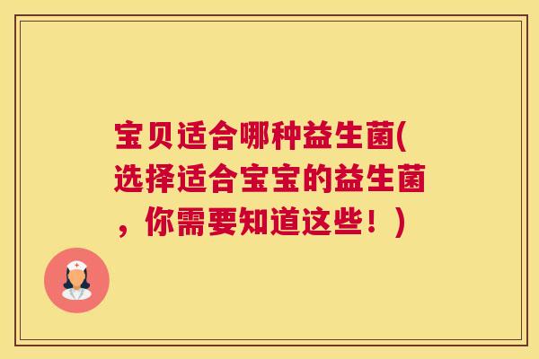 宝贝适合哪种益生菌(选择适合宝宝的益生菌，你需要知道这些！)