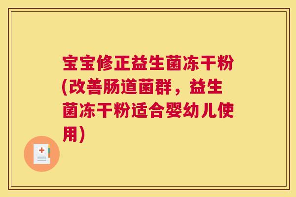 宝宝修正益生菌冻干粉(改善肠道菌群，益生菌冻干粉适合婴幼儿使用)