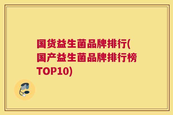 国货益生菌品牌排行(国产益生菌品牌排行榜TOP10)