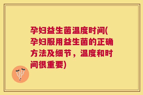 孕妇益生菌温度时间(孕妇服用益生菌的正确方法及细节，温度和时间很重要)