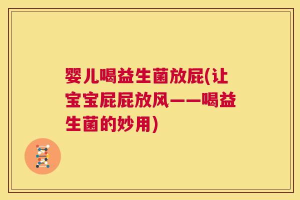 婴儿喝益生菌放屁(让宝宝屁屁放风——喝益生菌的妙用)