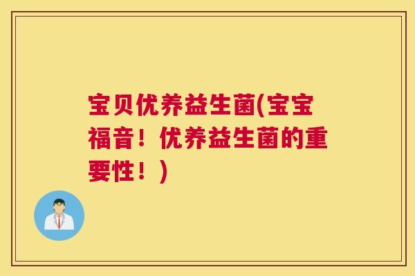 宝贝优养益生菌(宝宝福音！优养益生菌的重要性！)