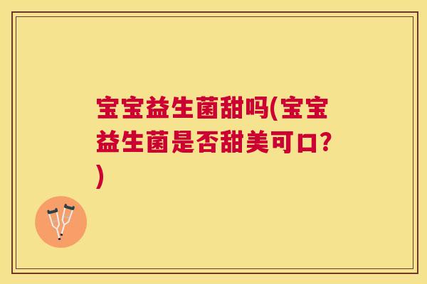 宝宝益生菌甜吗(宝宝益生菌是否甜美可口？)