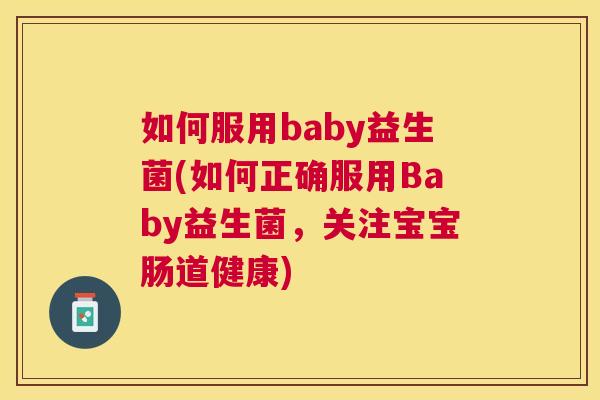 如何服用baby益生菌(如何正确服用Baby益生菌，关注宝宝肠道健康)