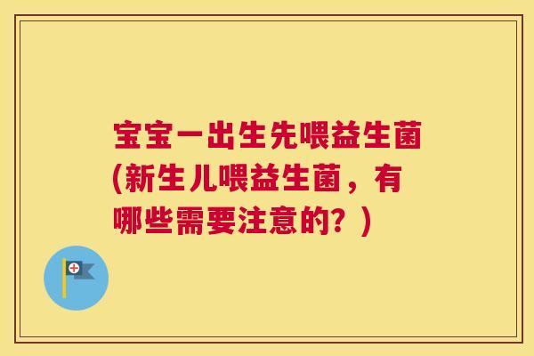 宝宝一出生先喂益生菌(新生儿喂益生菌，有哪些需要注意的？)