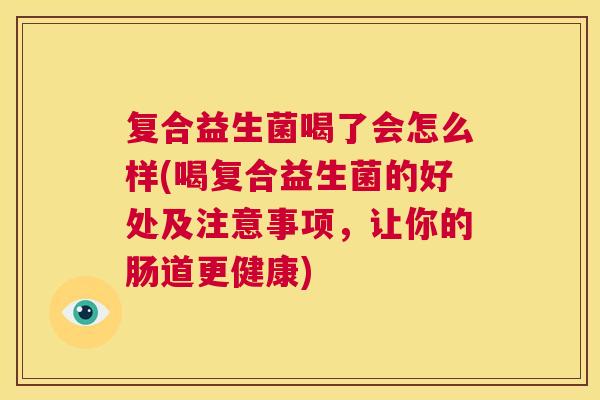 复合益生菌喝了会怎么样(喝复合益生菌的好处及注意事项，让你的肠道更健康)
