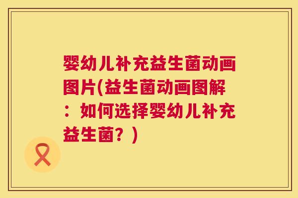 婴幼儿补充益生菌动画图片(益生菌动画图解：如何选择婴幼儿补充益生菌？)
