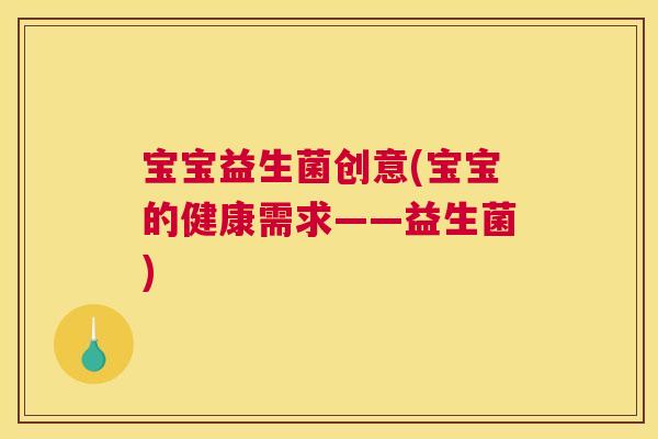 宝宝益生菌创意(宝宝的健康需求——益生菌)