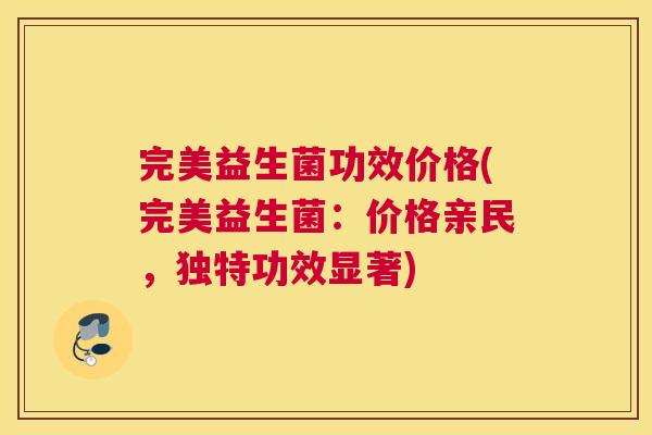 完美益生菌功效价格(完美益生菌：价格亲民，独特功效显著)
