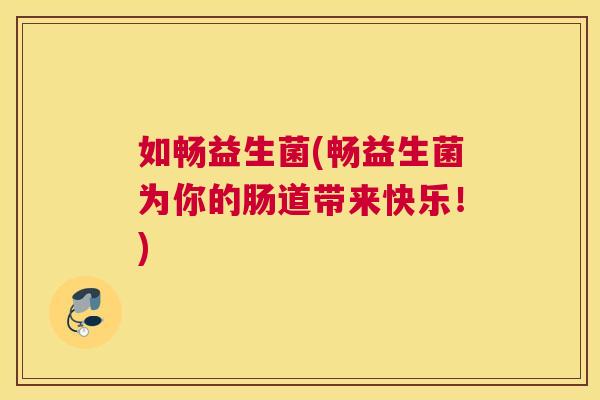 如畅益生菌(畅益生菌为你的肠道带来快乐！)