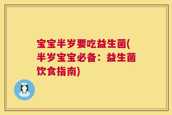 宝宝半岁要吃益生菌(半岁宝宝必备：益生菌饮食指南)