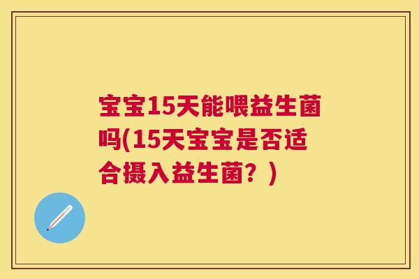 宝宝15天能喂益生菌吗(15天宝宝是否适合摄入益生菌？)