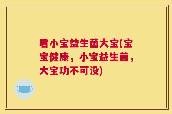 君小宝益生菌大宝(宝宝健康，小宝益生菌，大宝功不可没)