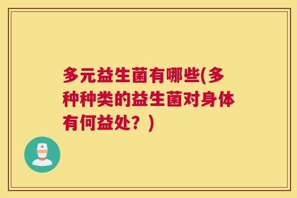 多元益生菌有哪些(多种种类的益生菌对身体有何益处？)
