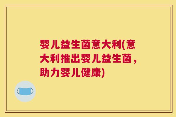 婴儿益生菌意大利(意大利推出婴儿益生菌，助力婴儿健康)