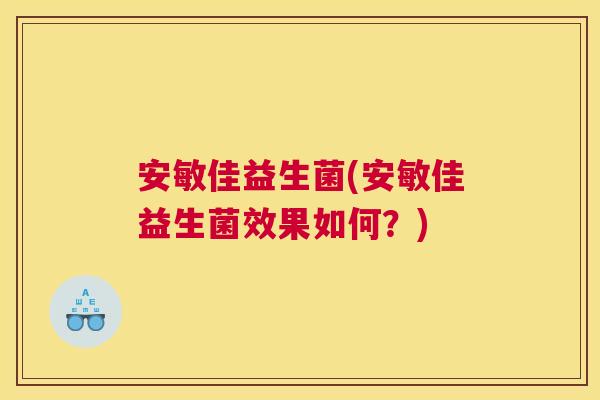 安敏佳益生菌(安敏佳益生菌效果如何？)