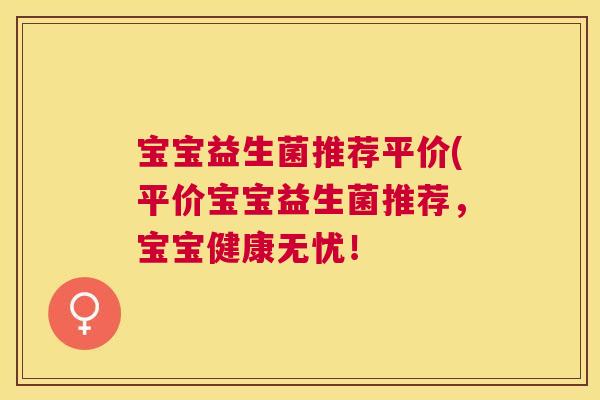 宝宝益生菌推荐平价(平价宝宝益生菌推荐，宝宝健康无忧！