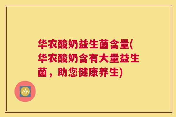 华农酸奶益生菌含量(华农酸奶含有大量益生菌，助您健康养生)