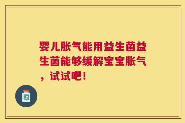 婴儿胀气能用益生菌益生菌能够缓解宝宝胀气，试试吧！