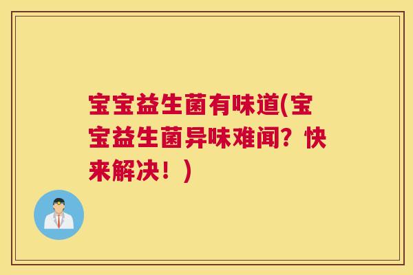 宝宝益生菌有味道(宝宝益生菌异味难闻？快来解决！)
