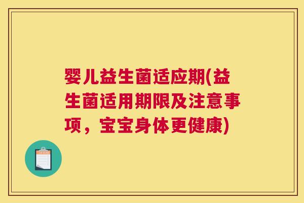 婴儿益生菌适应期(益生菌适用期限及注意事项，宝宝身体更健康)