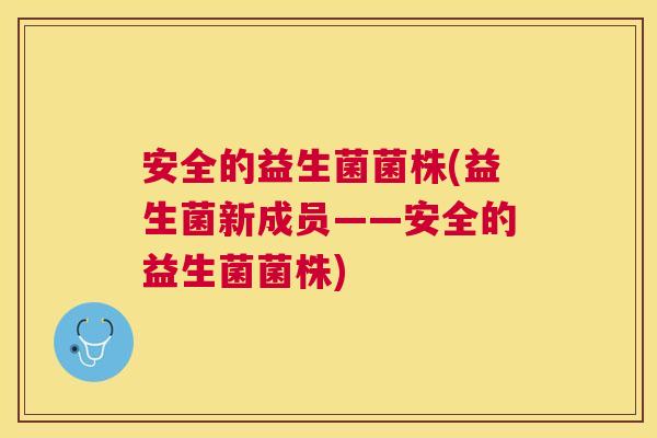 安全的益生菌菌株(益生菌新成员——安全的益生菌菌株)