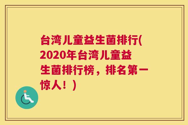 台湾儿童益生菌排行(2020年台湾儿童益生菌排行榜，排名第一惊人！)