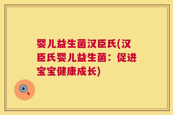 婴儿益生菌汉臣氏(汉臣氏婴儿益生菌：促进宝宝健康成长)