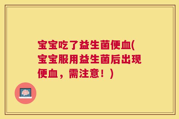 宝宝吃了益生菌便血(宝宝服用益生菌后出现便血，需注意！)