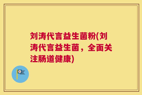刘涛代言益生菌粉(刘涛代言益生菌，全面关注肠道健康)