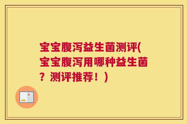宝宝腹泻益生菌测评(宝宝腹泻用哪种益生菌？测评推荐！)