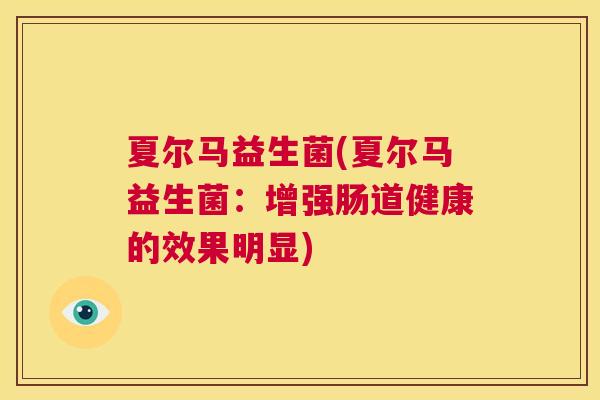 夏尔马益生菌(夏尔马益生菌：增强肠道健康的效果明显)