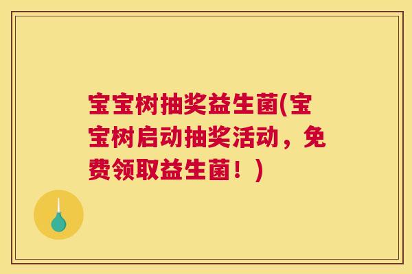 宝宝树抽奖益生菌(宝宝树启动抽奖活动，免费领取益生菌！)