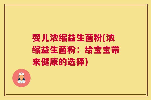 婴儿浓缩益生菌粉(浓缩益生菌粉：给宝宝带来健康的选择)