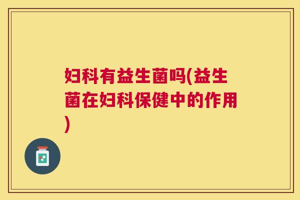 妇科有益生菌吗(益生菌在妇科保健中的作用)