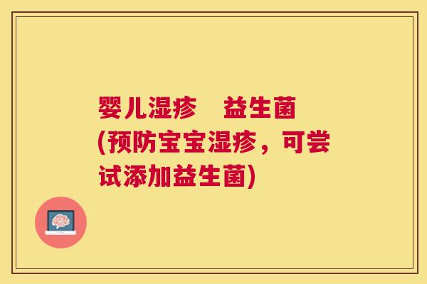 婴儿湿疹   益生菌(预防宝宝湿疹，可尝试添加益生菌)