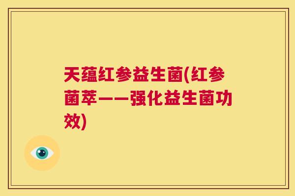 天蕴红参益生菌(红参菌萃——强化益生菌功效)