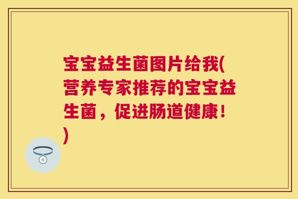 宝宝益生菌图片给我(营养专家推荐的宝宝益生菌，促进肠道健康！)
