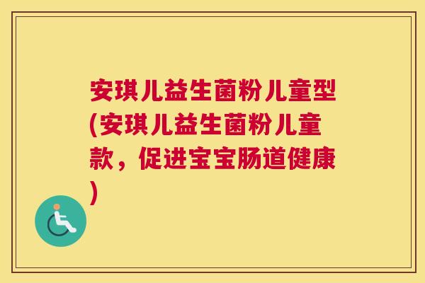 安琪儿益生菌粉儿童型(安琪儿益生菌粉儿童款，促进宝宝肠道健康)