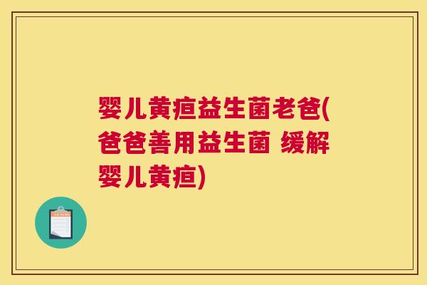 婴儿黄疸益生菌老爸(爸爸善用益生菌 缓解婴儿黄疸)