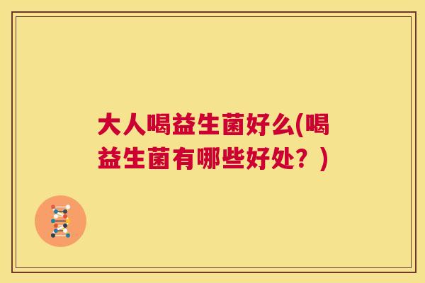 大人喝益生菌好么(喝益生菌有哪些好处？)
