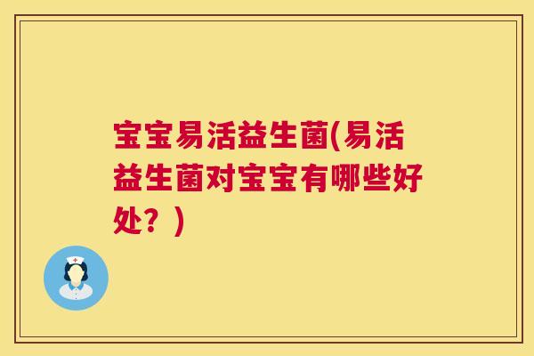 宝宝易活益生菌(易活益生菌对宝宝有哪些好处？)